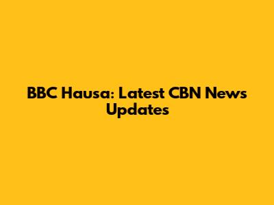 BBC Hausa: Latest CBN News Updates