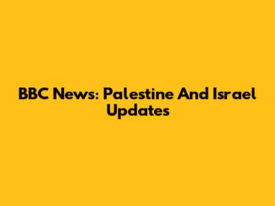 BBC News: Palestine And Israel Updates