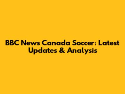 BBC News Canada Soccer: Latest Updates & Analysis