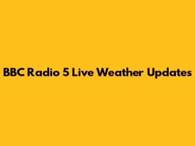 BBC Radio 5 Live Weather Updates