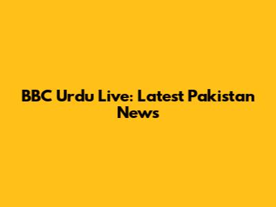 BBC Urdu Live: Latest Pakistan News