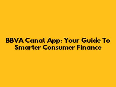 BBVA Canal App: Your Guide To Smarter Consumer Finance