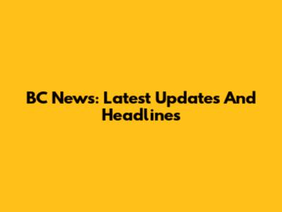 BC News: Latest Updates And Headlines
