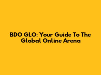 BDO GLO: Your Guide To The Global Online Arena