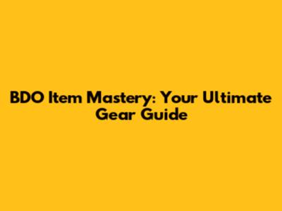 BDO Item Mastery: Your Ultimate Gear Guide
