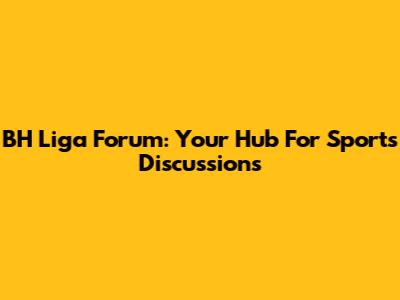 BH Liga Forum: Your Hub For Sports Discussions