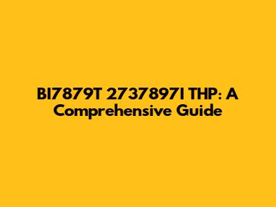 BI7879T 2737897I THP: A Comprehensive Guide
