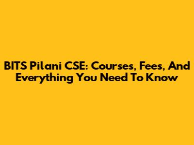 BITS Pilani CSE: Courses, Fees, And Everything You Need To Know