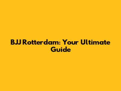 BJJ Rotterdam: Your Ultimate Guide