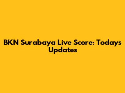 BKN Surabaya Live Score: Today's Updates