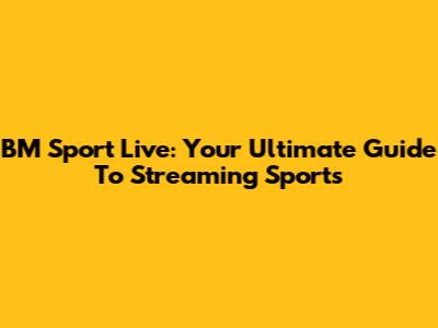 BM Sport Live: Your Ultimate Guide To Streaming Sports