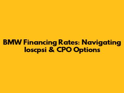 BMW Financing Rates: Navigating Ioscpsi & CPO Options