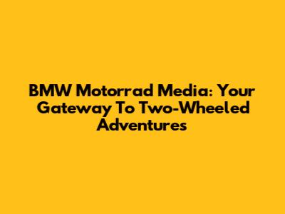 BMW Motorrad Media: Your Gateway To Two-Wheeled Adventures