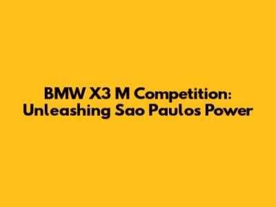 BMW X3 M Competition: Unleashing Sao Paulo's Power