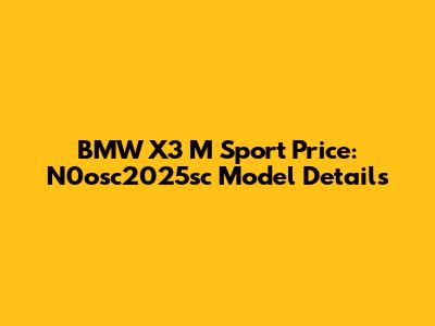 BMW X3 M Sport Price: N0osc2025sc Model Details