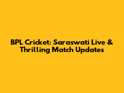 BPL Cricket: Saraswati Live & Thrilling Match Updates