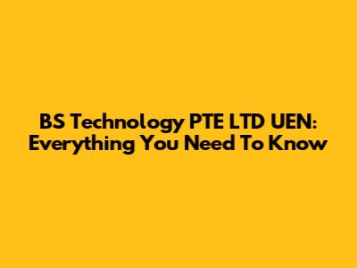 BS Technology PTE LTD UEN: Everything You Need To Know
