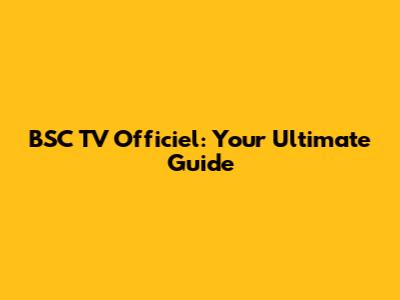 BSC TV Officiel: Your Ultimate Guide