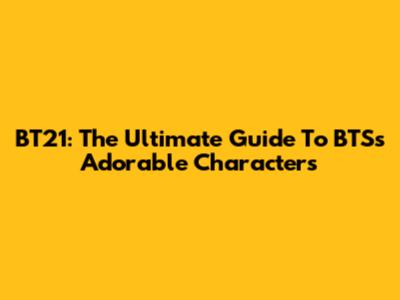 BT21: The Ultimate Guide To BTS's Adorable Characters