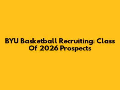 BYU Basketball Recruiting: Class Of 2026 Prospects