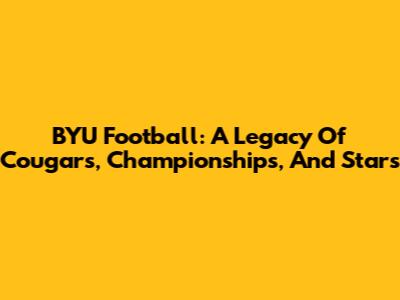 BYU Football: A Legacy Of Cougars, Championships, And Stars