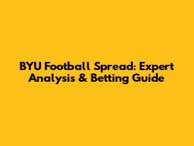 BYU Football Spread: Expert Analysis & Betting Guide