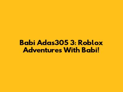 Babi Adas305 3: Roblox Adventures With Babi!