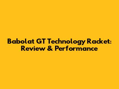 Babolat GT Technology Racket: Review & Performance