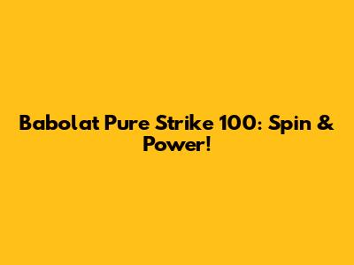 Babolat Pure Strike 100: Spin & Power!