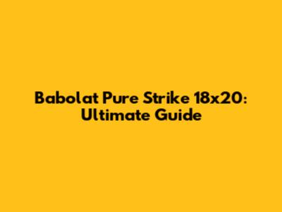 Babolat Pure Strike 18x20: Ultimate Guide