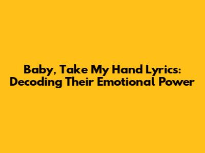 Baby, Take My Hand Lyrics: Decoding Their Emotional Power