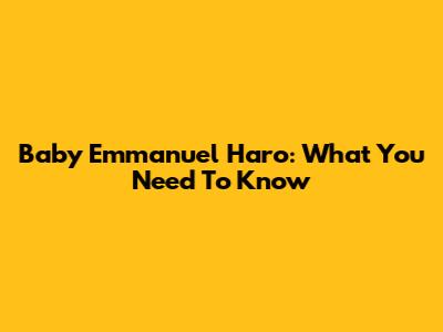 Baby Emmanuel Haro: What You Need To Know