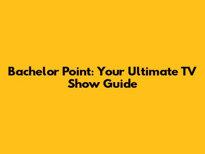Bachelor Point: Your Ultimate TV Show Guide