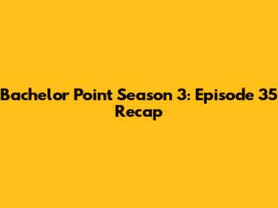 Bachelor Point Season 3: Episode 35 Recap