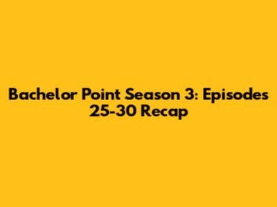 Bachelor Point Season 3: Episodes 25-30 Recap