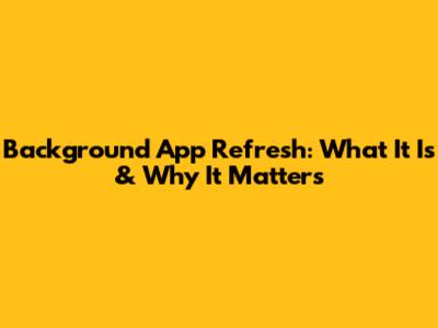 Background App Refresh: What It Is & Why It Matters