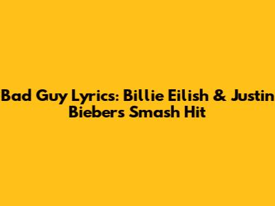 Bad Guy Lyrics: Billie Eilish & Justin Bieber's Smash Hit