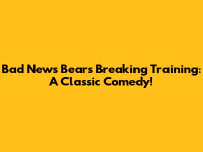 Bad News Bears Breaking Training: A Classic Comedy!