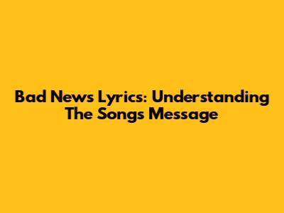 Bad News Lyrics: Understanding The Song's Message