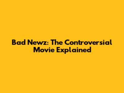 Bad Newz: The Controversial Movie Explained