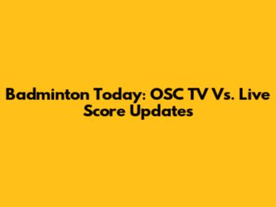 Badminton Today: OSC TV Vs. Live Score Updates