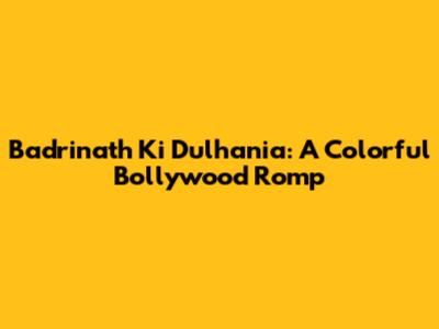 Badrinath Ki Dulhania: A Colorful Bollywood Romp