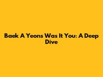 Baek A Yeon's 'Was It You': A Deep Dive