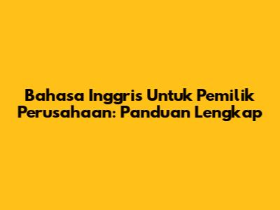 Bahasa Inggris Untuk Pemilik Perusahaan: Panduan Lengkap