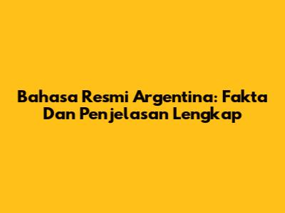 Bahasa Resmi Argentina: Fakta Dan Penjelasan Lengkap