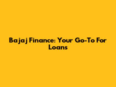 Bajaj Finance: Your Go-To For Loans