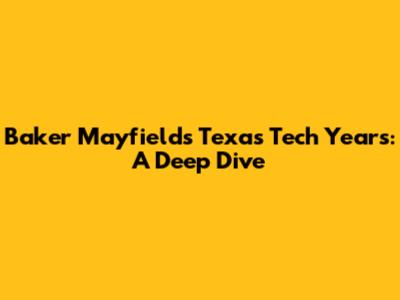 Baker Mayfield's Texas Tech Years: A Deep Dive