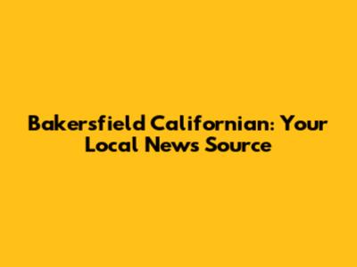 Bakersfield Californian: Your Local News Source