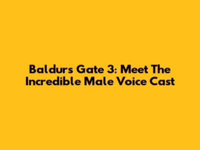Baldur's Gate 3: Meet The Incredible Male Voice Cast