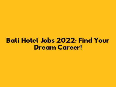 Bali Hotel Jobs 2022: Find Your Dream Career!